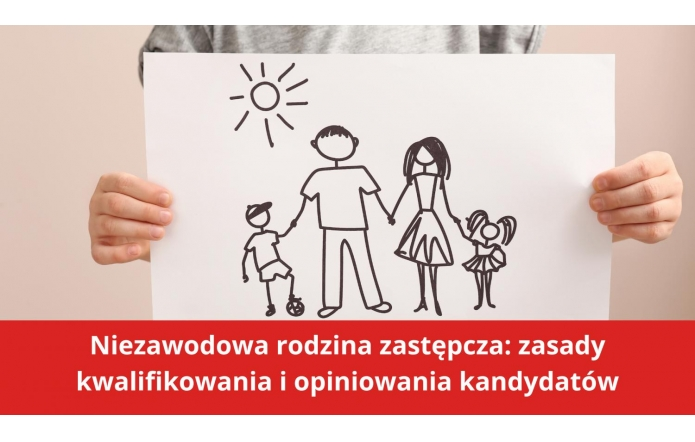 Niezawodowa rodzina zastępcza: zasady kwalifikowania i opiniowania kandydatów