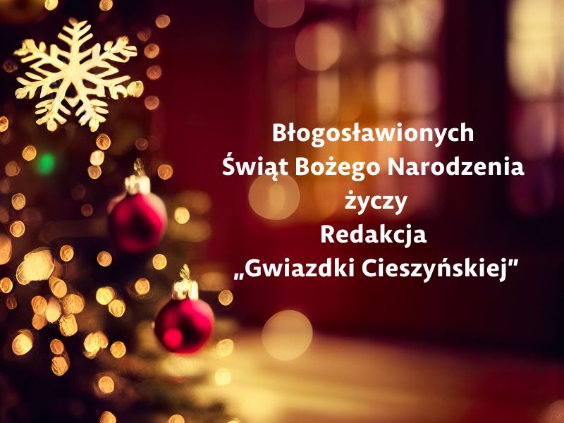 Błogosławionych i pełnych łaski Świąt Bożego Narodzenia życzy Redakcja „Gwiazdki Cieszyńskiej”