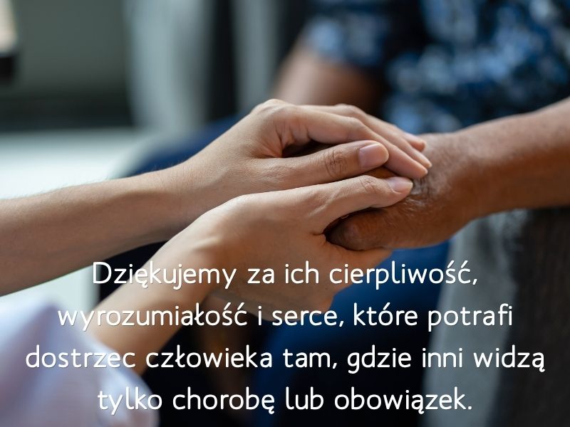 Dziękujemy za ich cierpliwość, wyrozumiałość i serce, które potrafi dostrzec człowieka tam, gdzie inni widzą tylko chorobę lub obowiązek.